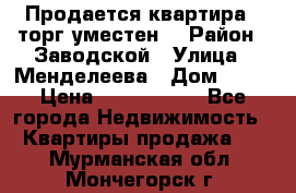 Продается квартира , торг уместен. › Район ­ Заводской › Улица ­ Менделеева › Дом ­ 13 › Цена ­ 2 150 000 - Все города Недвижимость » Квартиры продажа   . Мурманская обл.,Мончегорск г.